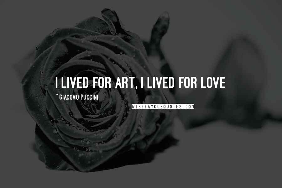 Giacomo Puccini Quotes: I lived for art, I lived for love