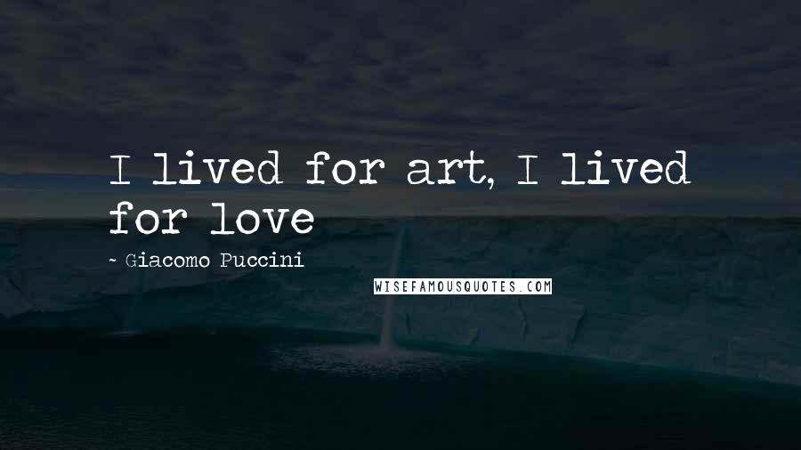 Giacomo Puccini Quotes: I lived for art, I lived for love