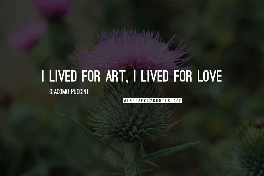 Giacomo Puccini Quotes: I lived for art, I lived for love