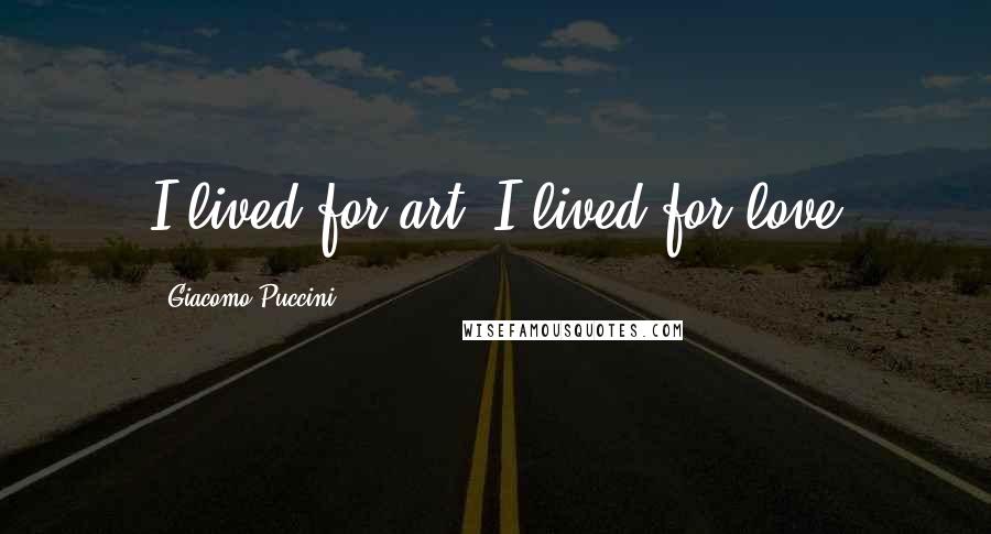 Giacomo Puccini Quotes: I lived for art, I lived for love