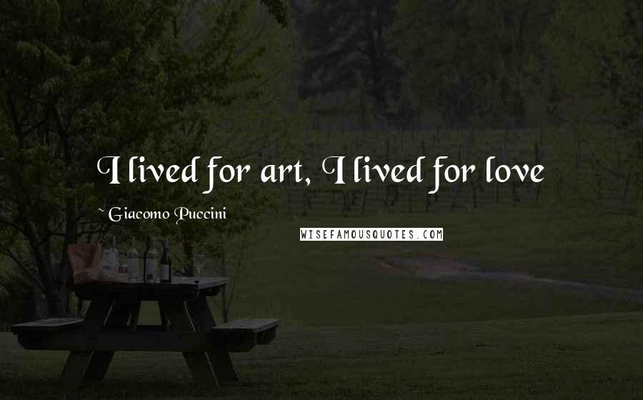 Giacomo Puccini Quotes: I lived for art, I lived for love