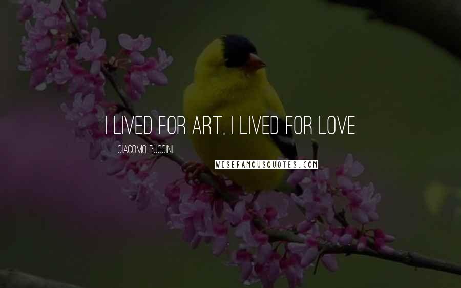 Giacomo Puccini Quotes: I lived for art, I lived for love