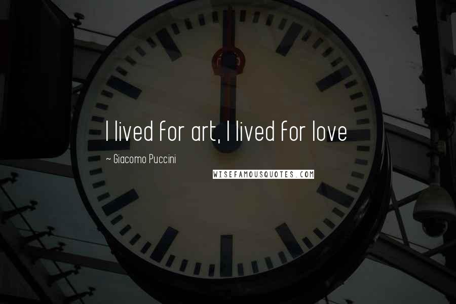 Giacomo Puccini Quotes: I lived for art, I lived for love