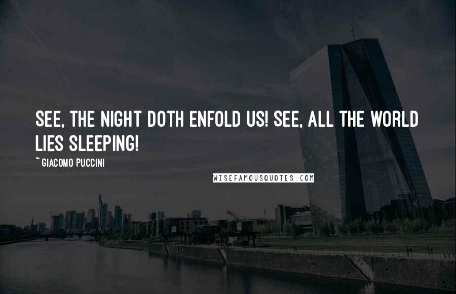 Giacomo Puccini Quotes: See, the night doth enfold us! See, all the world lies sleeping!