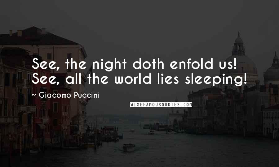 Giacomo Puccini Quotes: See, the night doth enfold us! See, all the world lies sleeping!