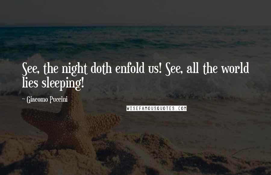 Giacomo Puccini Quotes: See, the night doth enfold us! See, all the world lies sleeping!