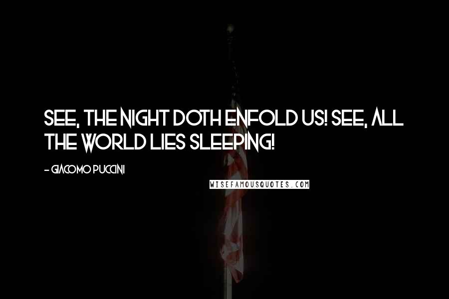 Giacomo Puccini Quotes: See, the night doth enfold us! See, all the world lies sleeping!