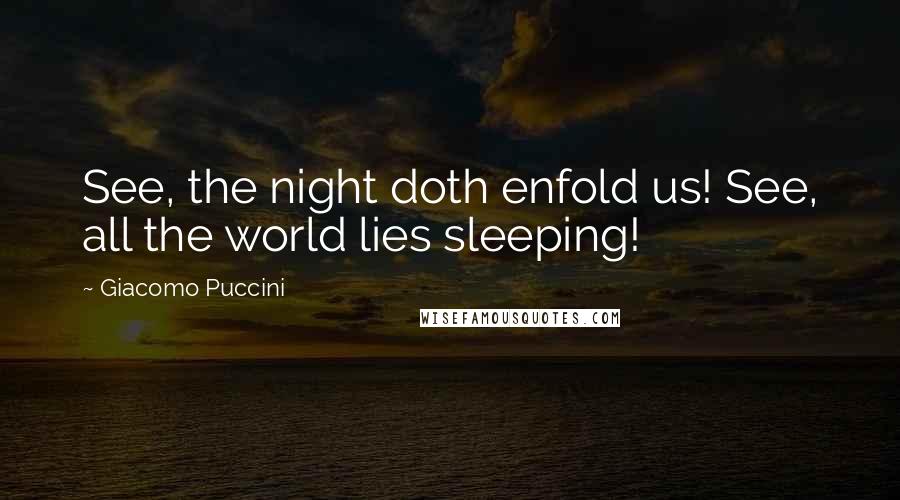 Giacomo Puccini Quotes: See, the night doth enfold us! See, all the world lies sleeping!