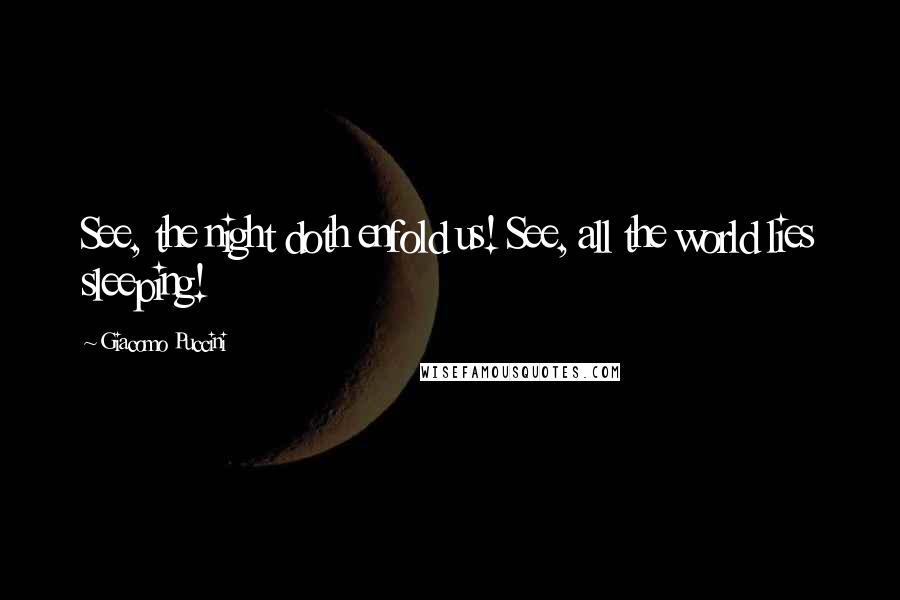 Giacomo Puccini Quotes: See, the night doth enfold us! See, all the world lies sleeping!