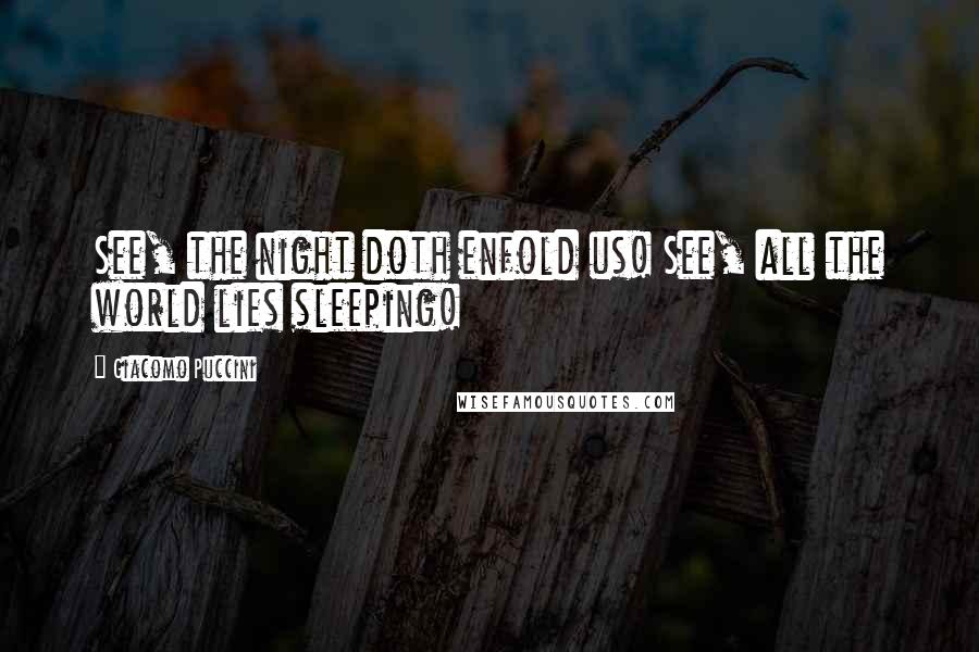 Giacomo Puccini Quotes: See, the night doth enfold us! See, all the world lies sleeping!