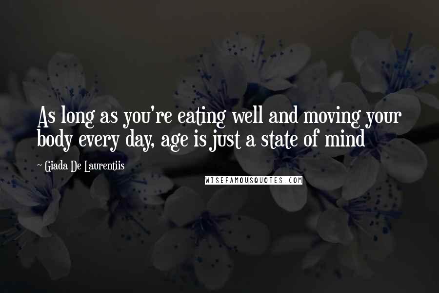 Giada De Laurentiis Quotes: As long as you're eating well and moving your body every day, age is just a state of mind