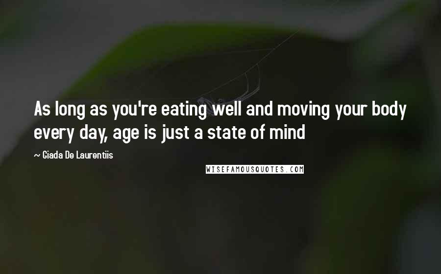 Giada De Laurentiis Quotes: As long as you're eating well and moving your body every day, age is just a state of mind