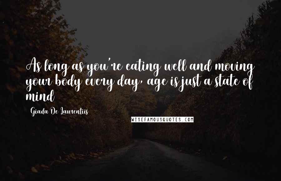 Giada De Laurentiis Quotes: As long as you're eating well and moving your body every day, age is just a state of mind