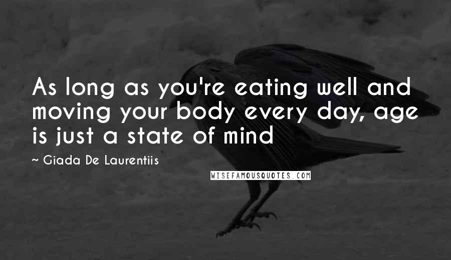 Giada De Laurentiis Quotes: As long as you're eating well and moving your body every day, age is just a state of mind