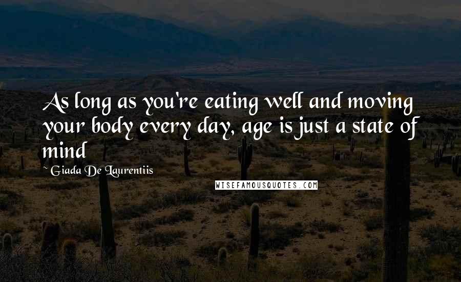 Giada De Laurentiis Quotes: As long as you're eating well and moving your body every day, age is just a state of mind