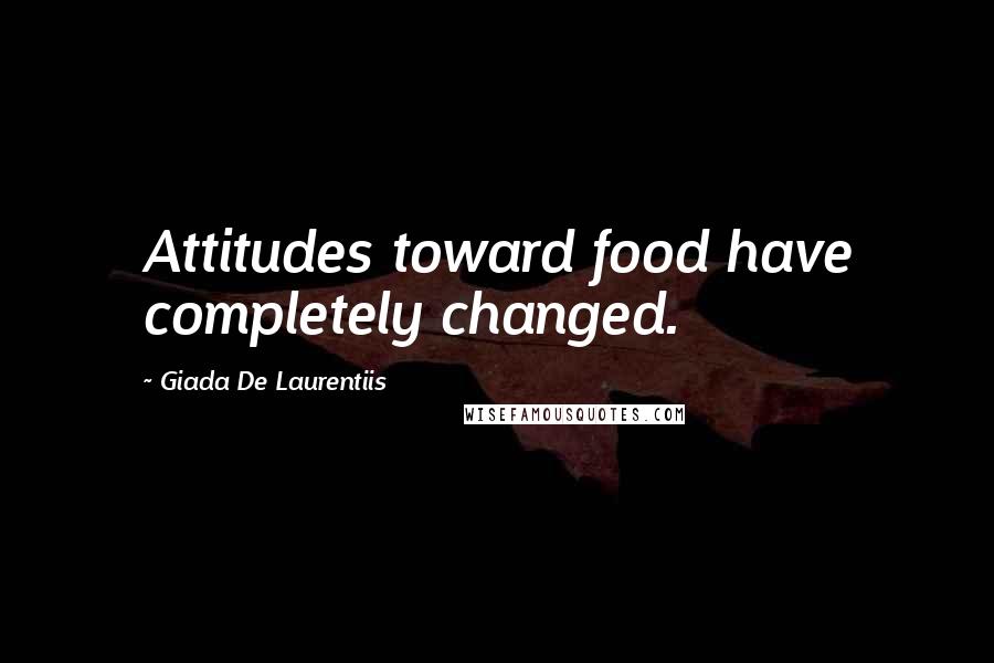 Giada De Laurentiis Quotes: Attitudes toward food have completely changed.