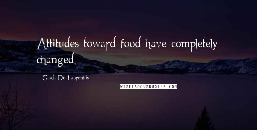 Giada De Laurentiis Quotes: Attitudes toward food have completely changed.