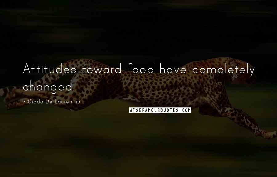 Giada De Laurentiis Quotes: Attitudes toward food have completely changed.