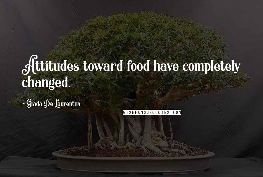 Giada De Laurentiis Quotes: Attitudes toward food have completely changed.