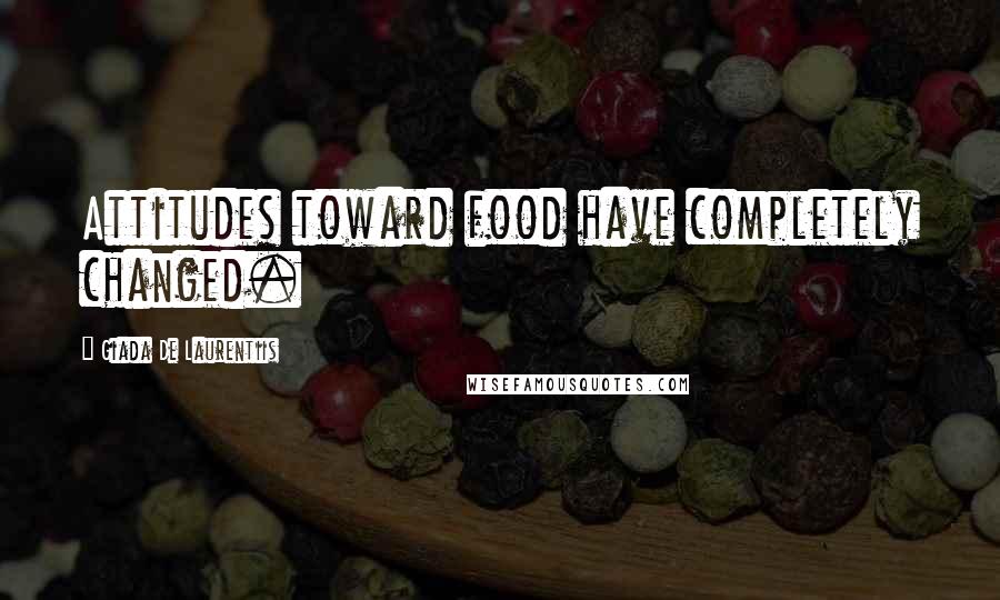 Giada De Laurentiis Quotes: Attitudes toward food have completely changed.