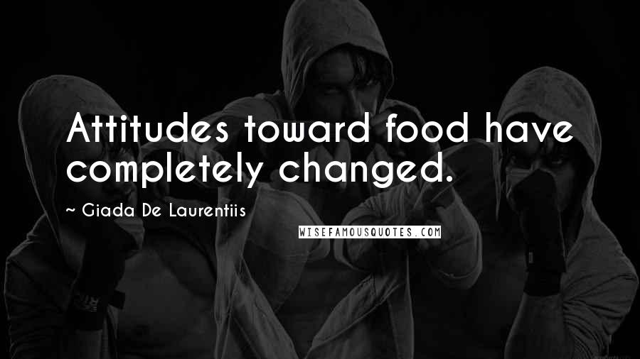 Giada De Laurentiis Quotes: Attitudes toward food have completely changed.