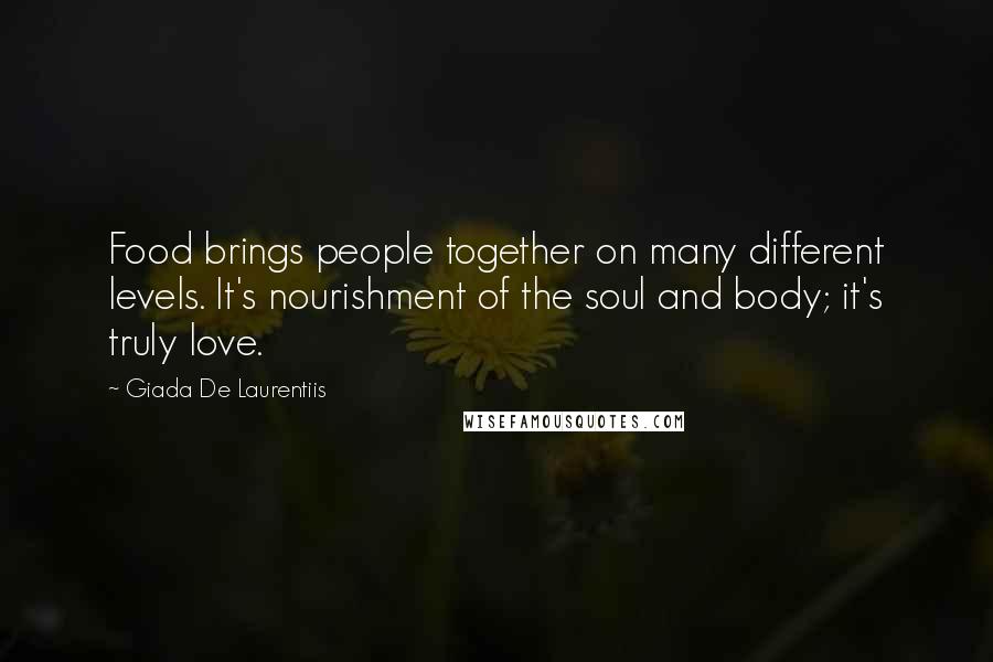 Giada De Laurentiis Quotes: Food brings people together on many different levels. It's nourishment of the soul and body; it's truly love.