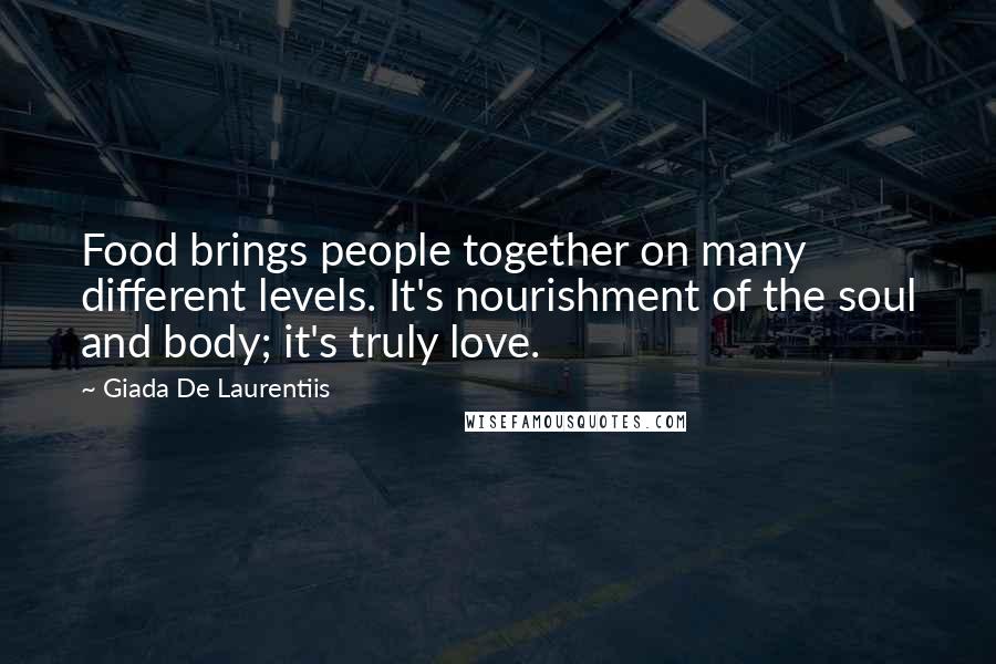 Giada De Laurentiis Quotes: Food brings people together on many different levels. It's nourishment of the soul and body; it's truly love.