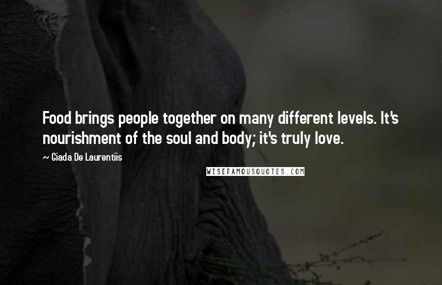Giada De Laurentiis Quotes: Food brings people together on many different levels. It's nourishment of the soul and body; it's truly love.