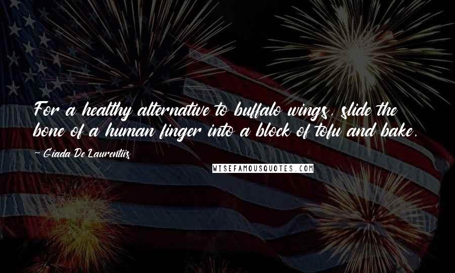 Giada De Laurentiis Quotes: For a healthy alternative to buffalo wings, slide the bone of a human finger into a block of tofu and bake.