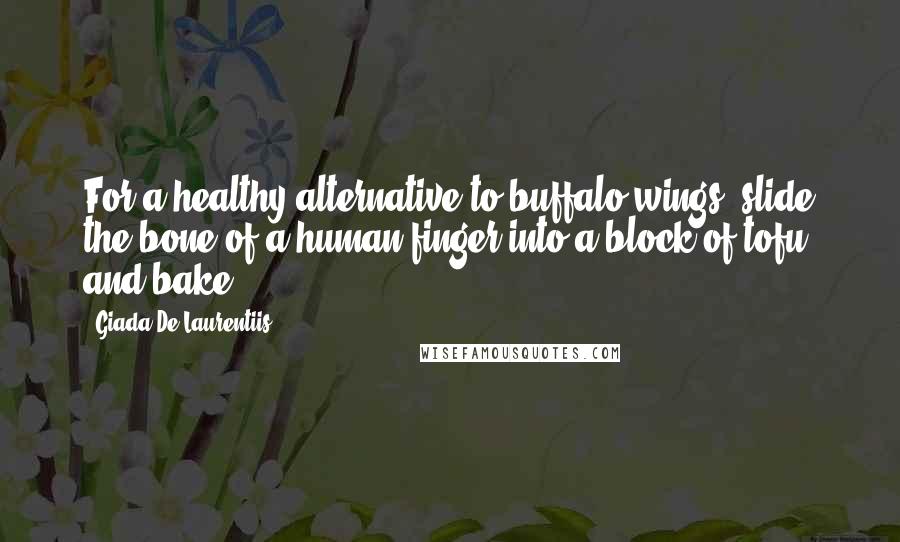 Giada De Laurentiis Quotes: For a healthy alternative to buffalo wings, slide the bone of a human finger into a block of tofu and bake.