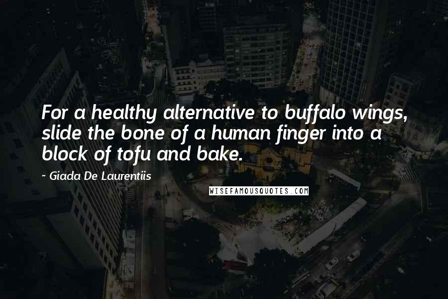 Giada De Laurentiis Quotes: For a healthy alternative to buffalo wings, slide the bone of a human finger into a block of tofu and bake.