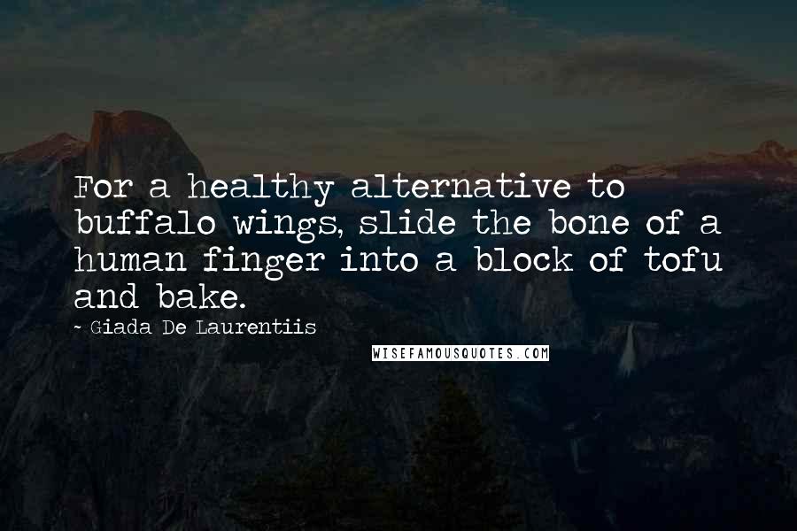 Giada De Laurentiis Quotes: For a healthy alternative to buffalo wings, slide the bone of a human finger into a block of tofu and bake.