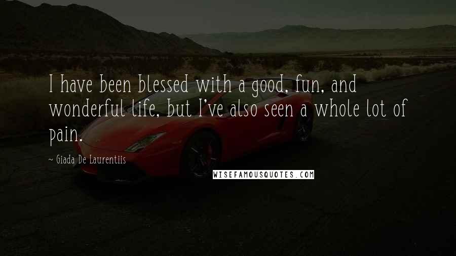 Giada De Laurentiis Quotes: I have been blessed with a good, fun, and wonderful life, but I've also seen a whole lot of pain.