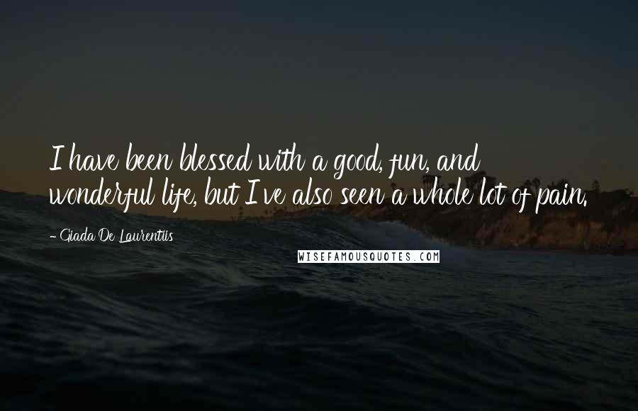 Giada De Laurentiis Quotes: I have been blessed with a good, fun, and wonderful life, but I've also seen a whole lot of pain.