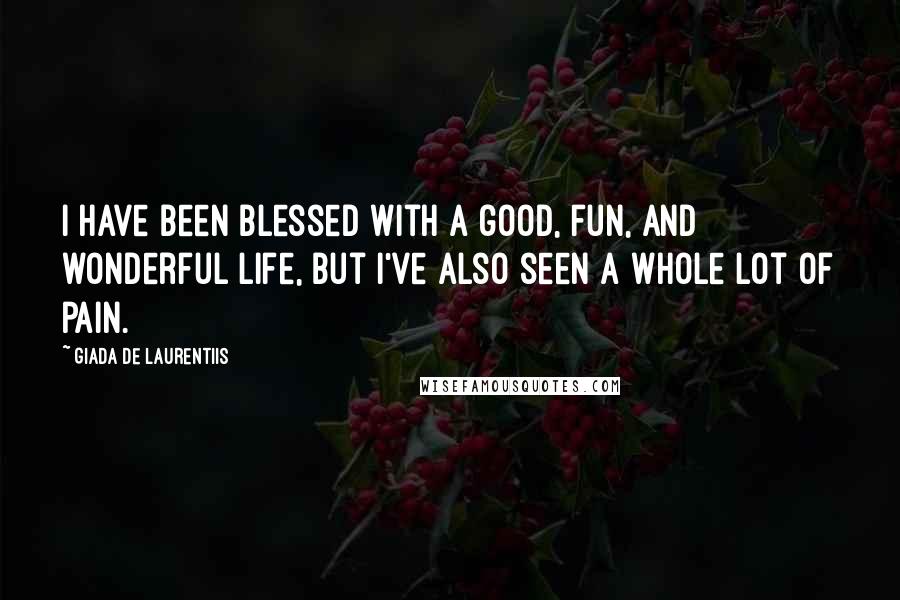 Giada De Laurentiis Quotes: I have been blessed with a good, fun, and wonderful life, but I've also seen a whole lot of pain.