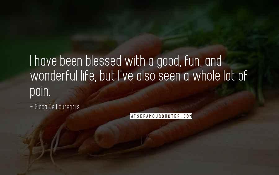 Giada De Laurentiis Quotes: I have been blessed with a good, fun, and wonderful life, but I've also seen a whole lot of pain.