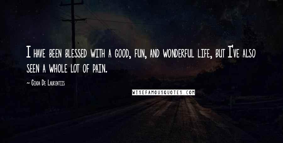 Giada De Laurentiis Quotes: I have been blessed with a good, fun, and wonderful life, but I've also seen a whole lot of pain.