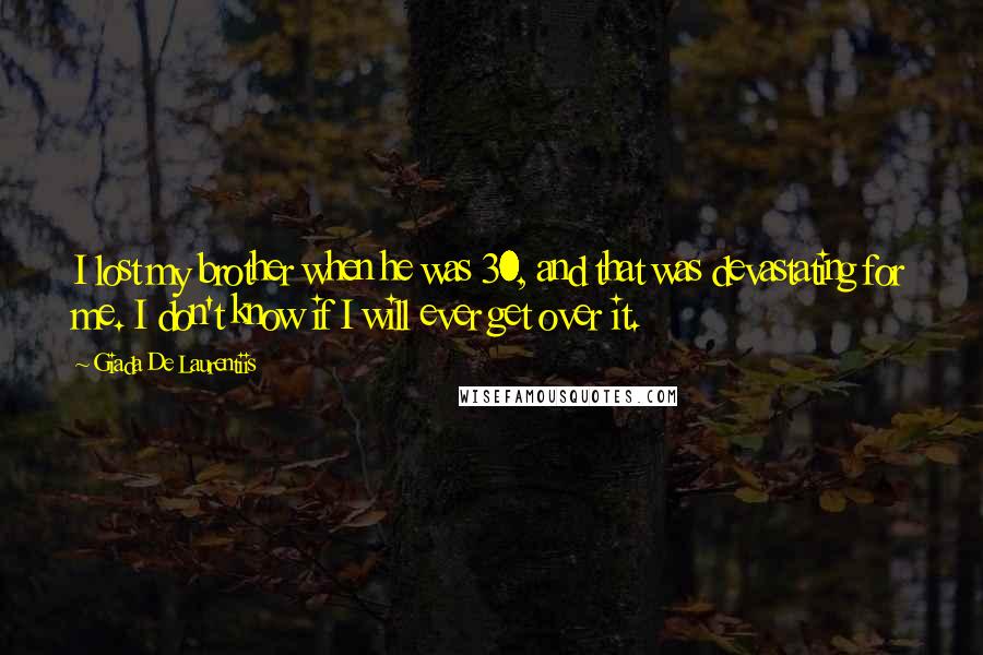 Giada De Laurentiis Quotes: I lost my brother when he was 30, and that was devastating for me. I don't know if I will ever get over it.