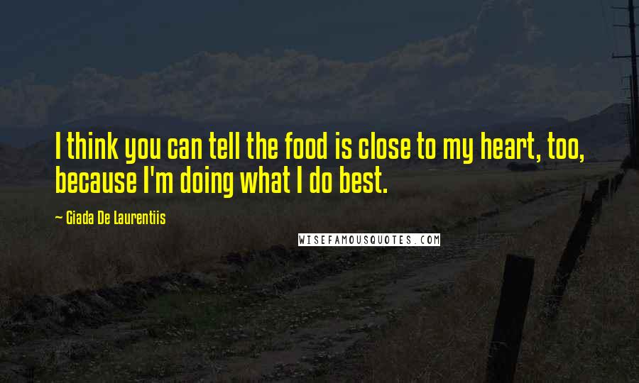 Giada De Laurentiis Quotes: I think you can tell the food is close to my heart, too, because I'm doing what I do best.