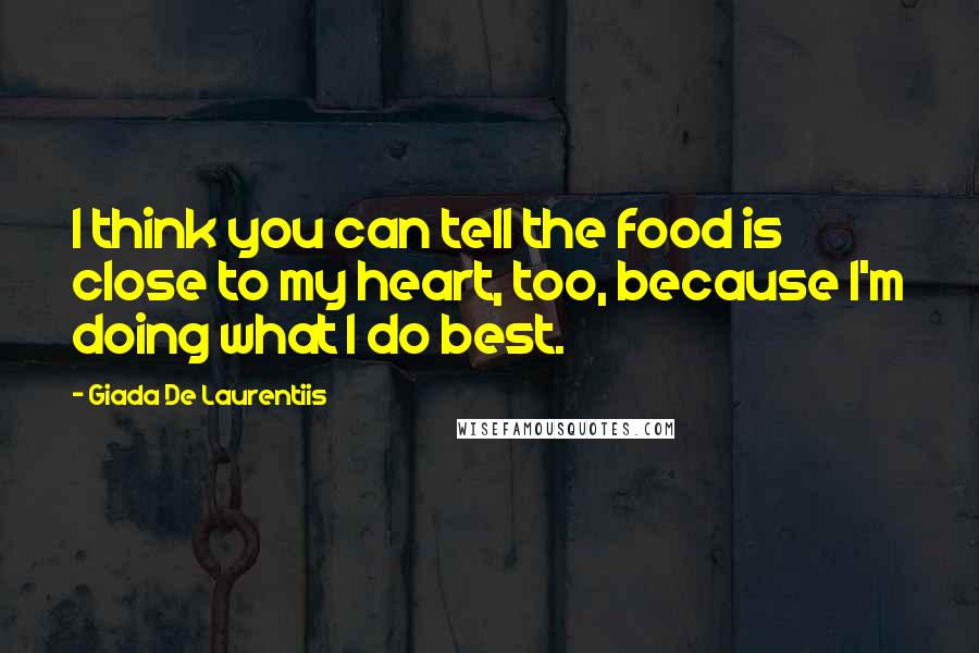 Giada De Laurentiis Quotes: I think you can tell the food is close to my heart, too, because I'm doing what I do best.