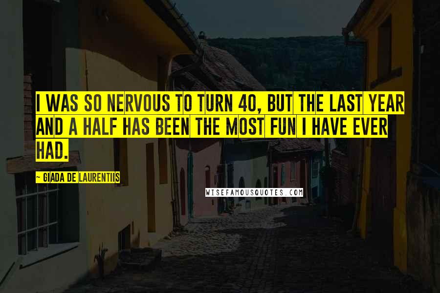 Giada De Laurentiis Quotes: I was so nervous to turn 40, but the last year and a half has been the most fun I have ever had.