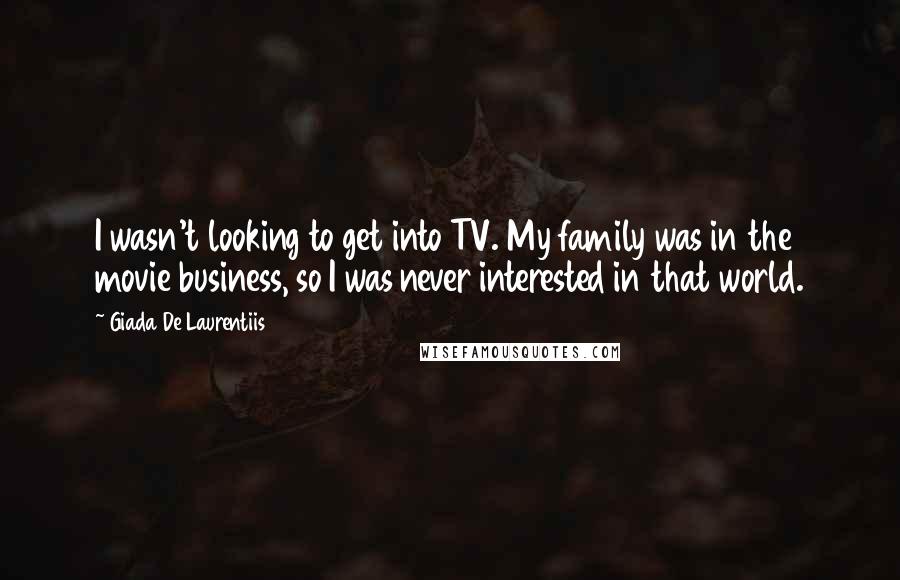 Giada De Laurentiis Quotes: I wasn't looking to get into TV. My family was in the movie business, so I was never interested in that world.