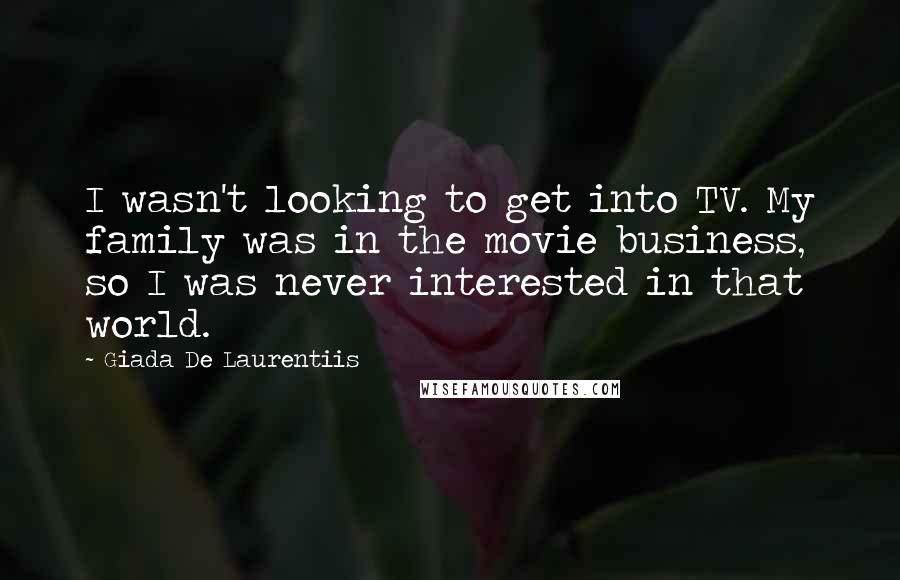 Giada De Laurentiis Quotes: I wasn't looking to get into TV. My family was in the movie business, so I was never interested in that world.