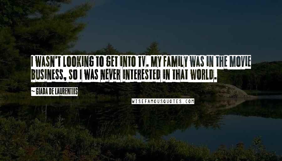 Giada De Laurentiis Quotes: I wasn't looking to get into TV. My family was in the movie business, so I was never interested in that world.