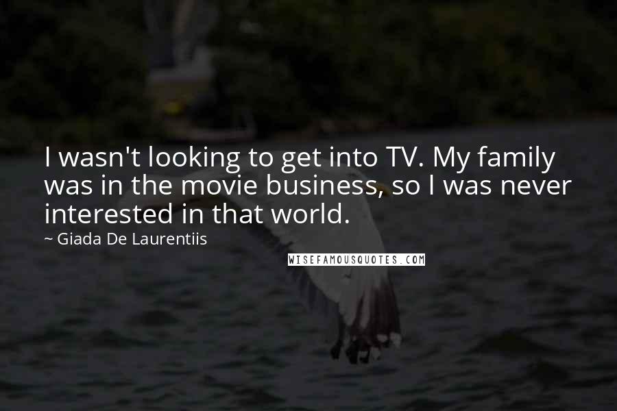 Giada De Laurentiis Quotes: I wasn't looking to get into TV. My family was in the movie business, so I was never interested in that world.