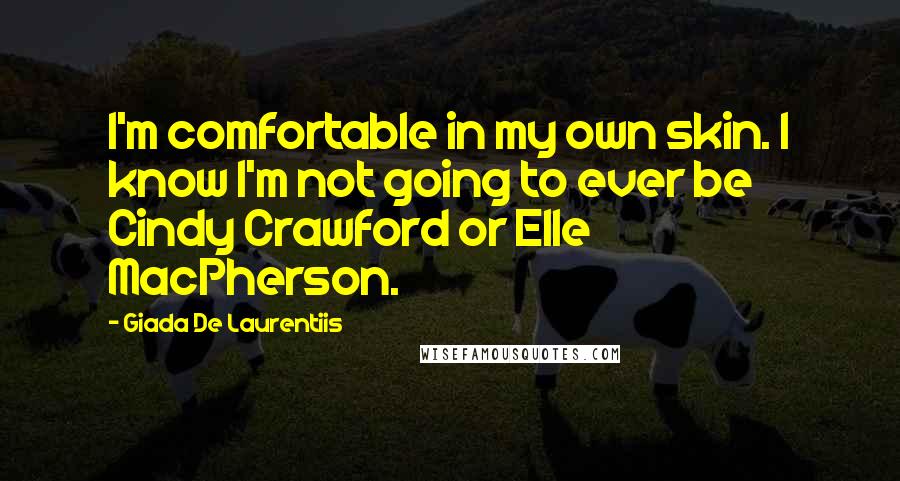 Giada De Laurentiis Quotes: I'm comfortable in my own skin. I know I'm not going to ever be Cindy Crawford or Elle MacPherson.