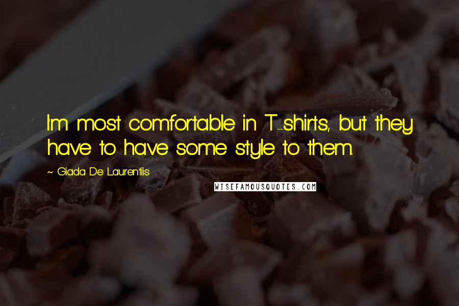 Giada De Laurentiis Quotes: I'm most comfortable in T-shirts, but they have to have some style to them.