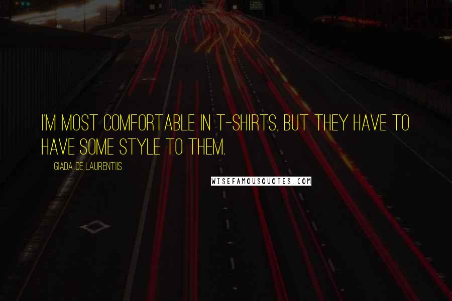 Giada De Laurentiis Quotes: I'm most comfortable in T-shirts, but they have to have some style to them.