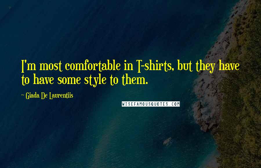 Giada De Laurentiis Quotes: I'm most comfortable in T-shirts, but they have to have some style to them.