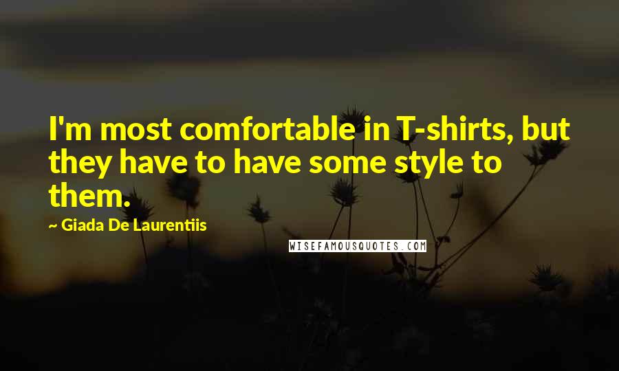 Giada De Laurentiis Quotes: I'm most comfortable in T-shirts, but they have to have some style to them.